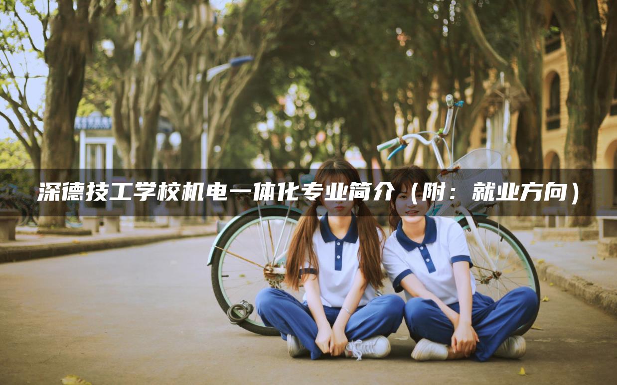 深德技工學校機電一體化專業(yè)簡介(附:就業(yè)方向) 深德技工學校機電一體化專業(yè)簡介(附:就業(yè)方向)-廣東技校排名網(wǎng)